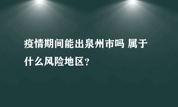 疫情期间能出泉州市吗 属于什么风险地区？