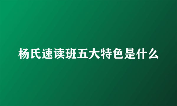 杨氏速读班五大特色是什么