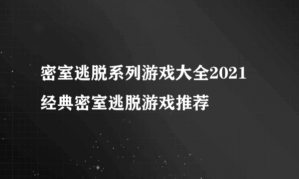 密室逃脱系列游戏大全2021 经典密室逃脱游戏推荐