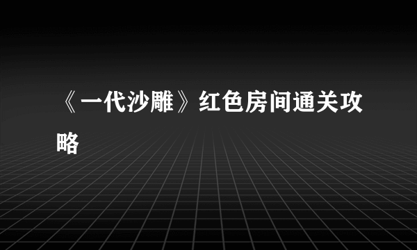 《一代沙雕》红色房间通关攻略