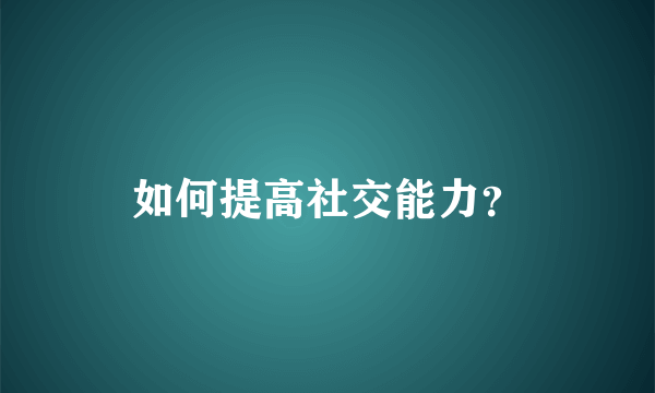 如何提高社交能力？