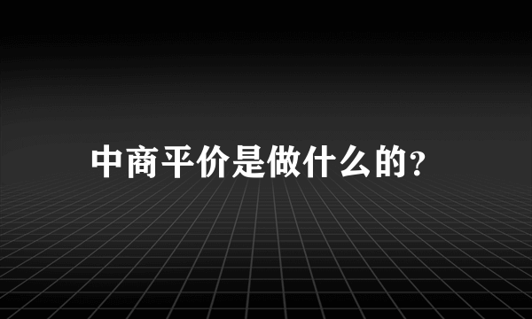 中商平价是做什么的？