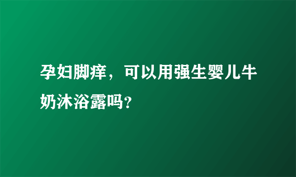 孕妇脚痒，可以用强生婴儿牛奶沐浴露吗？