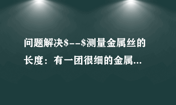 问题解决$--$测量金属丝的长度：有一团很细的金属丝，粗细均匀，已测得它的横截面积为$S$.现有一架托盘天平、一个塑料瓶、一个能够放进金属丝的大水杯、足量的水、细线。请你设计一个能测出这团金属丝长度的方案（水的密度$\rho _{水}$已知），要求：（1）写出主要的测量步骤（可以配图说明）。（2）用已知量和测量量写出金属丝长度的表达式。