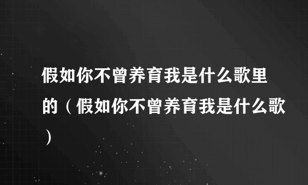 假如你不曾养育我是什么歌里的（假如你不曾养育我是什么歌）