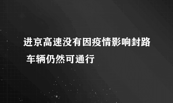 进京高速没有因疫情影响封路 车辆仍然可通行