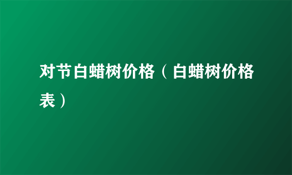 对节白蜡树价格（白蜡树价格表）