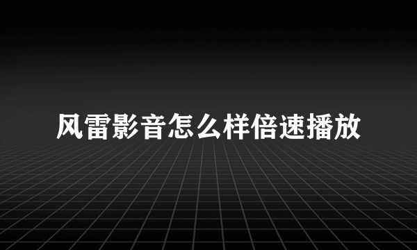 风雷影音怎么样倍速播放