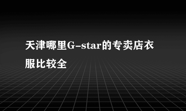 天津哪里G-star的专卖店衣服比较全