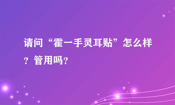 请问“霍一手灵耳贴”怎么样？管用吗？