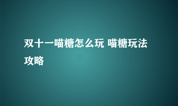 双十一喵糖怎么玩 喵糖玩法攻略