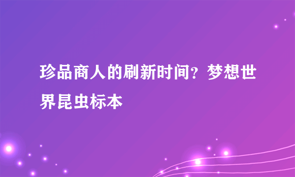 珍品商人的刷新时间？梦想世界昆虫标本