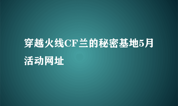 穿越火线CF兰的秘密基地5月活动网址