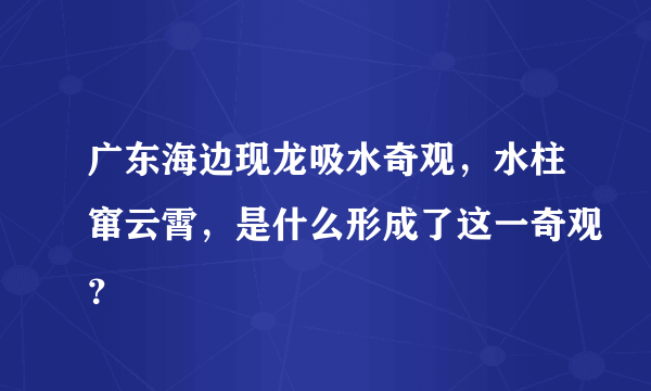 广东海边现龙吸水奇观，水柱窜云霄，是什么形成了这一奇观？