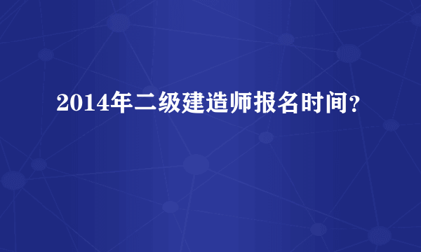 2014年二级建造师报名时间？