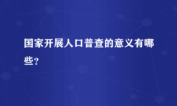 国家开展人口普查的意义有哪些？