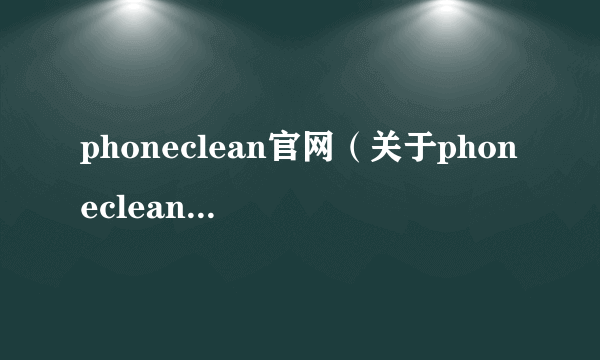 phoneclean官网（关于phoneclean官网的简介）