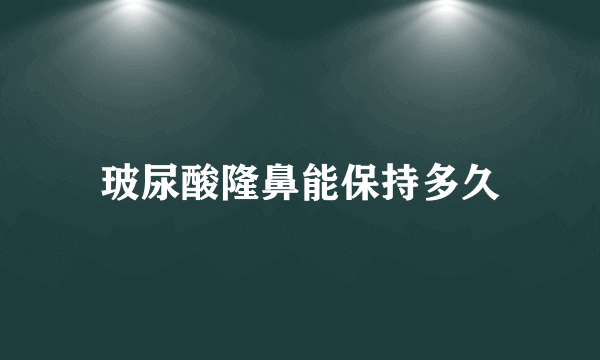 玻尿酸隆鼻能保持多久