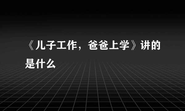 《儿子工作，爸爸上学》讲的是什么