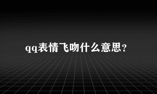 qq表情飞吻什么意思？