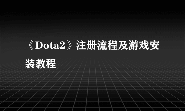 《Dota2》注册流程及游戏安装教程