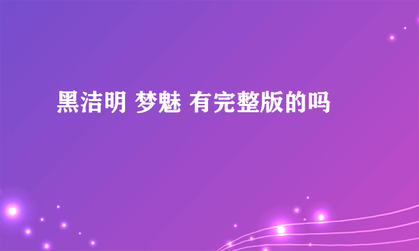 黑洁明 梦魅 有完整版的吗