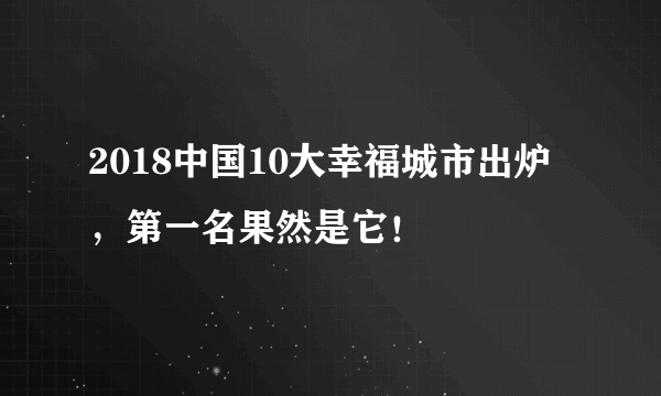 2018中国10大幸福城市出炉，第一名果然是它！