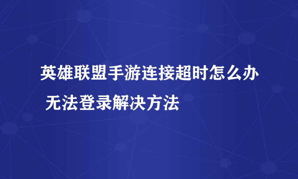 英雄联盟手游连接超时怎么办 无法登录解决方法