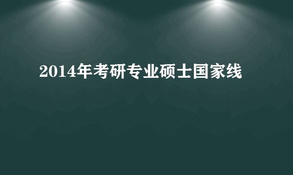 2014年考研专业硕士国家线