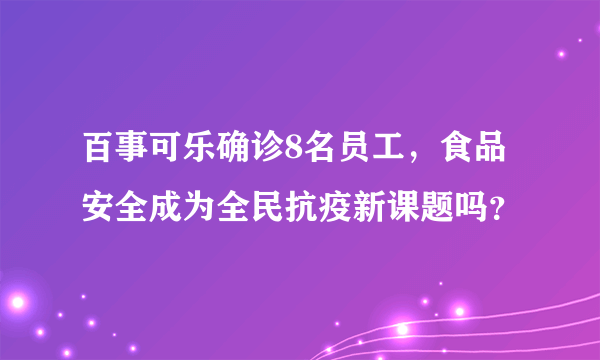 百事可乐确诊8名员工，食品安全成为全民抗疫新课题吗？