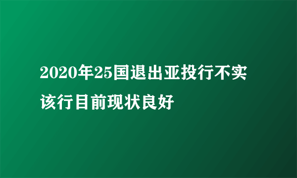 2020年25国退出亚投行不实 该行目前现状良好