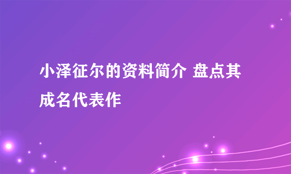 小泽征尔的资料简介 盘点其成名代表作