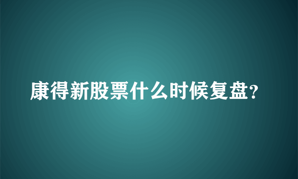 康得新股票什么时候复盘？