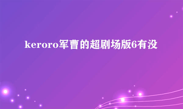 keroro军曹的超剧场版6有没