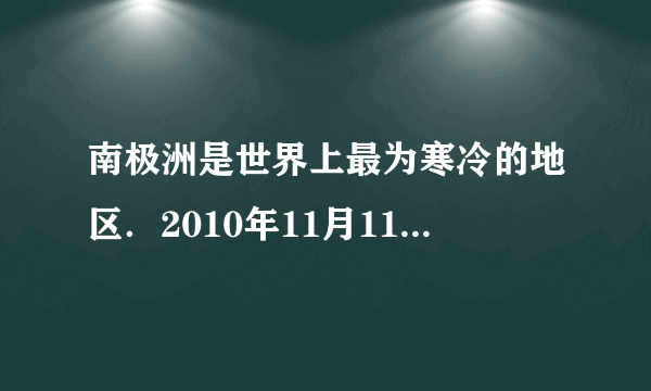 南极洲是世界上最为寒冷的地区．2010年11月11日至2011年4月1日，我国完成了第27次南极科学考察．下面是科