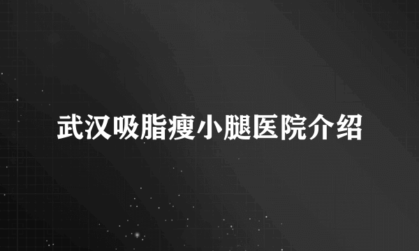 武汉吸脂瘦小腿医院介绍