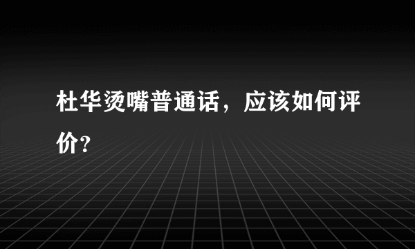 杜华烫嘴普通话，应该如何评价？