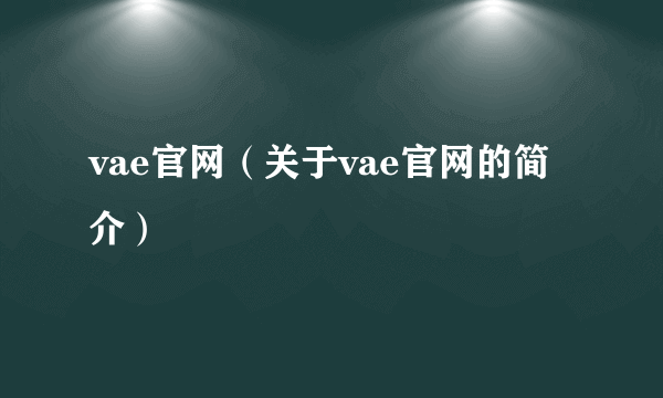 vae官网（关于vae官网的简介）