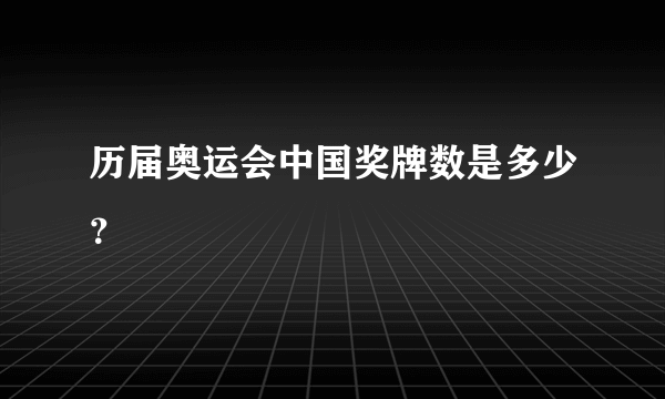 历届奥运会中国奖牌数是多少？