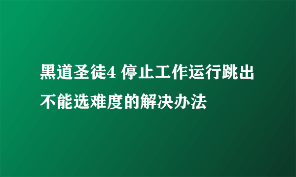 黑道圣徒4 停止工作运行跳出不能选难度的解决办法