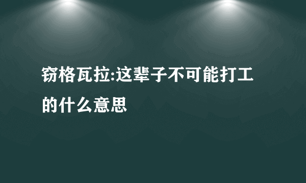 窃格瓦拉:这辈子不可能打工的什么意思