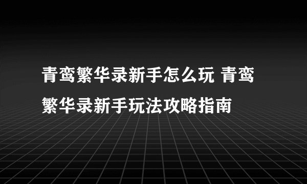 青鸾繁华录新手怎么玩 青鸾繁华录新手玩法攻略指南