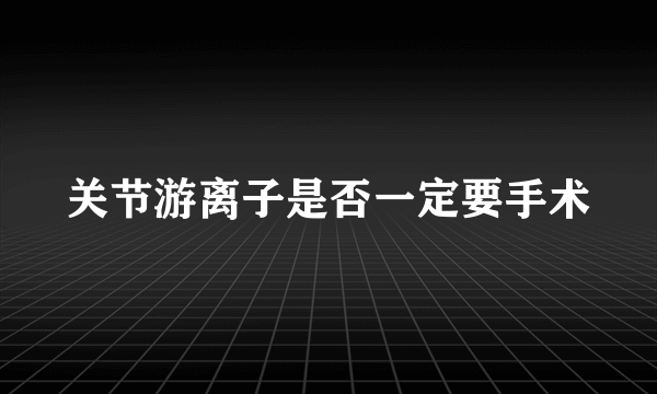 关节游离子是否一定要手术