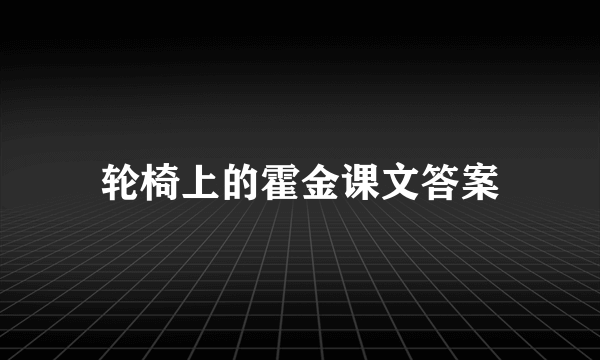 轮椅上的霍金课文答案