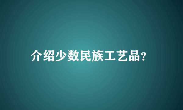 介绍少数民族工艺品？