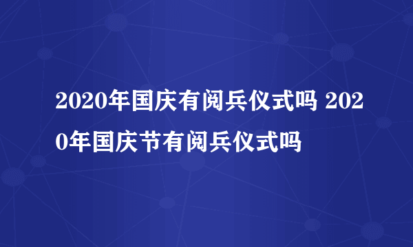 2020年国庆有阅兵仪式吗 2020年国庆节有阅兵仪式吗