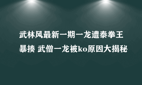 武林风最新一期一龙遭泰拳王暴揍 武僧一龙被ko原因大揭秘