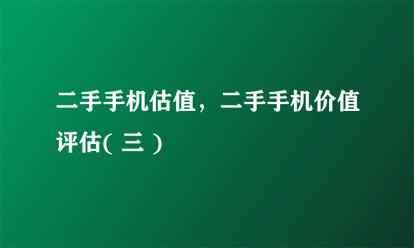 二手手机估值，二手手机价值评估( 三 )