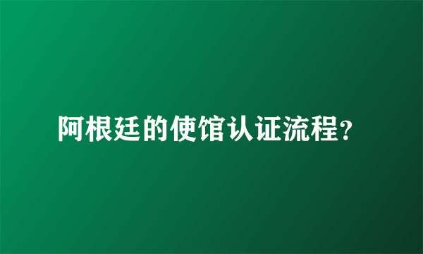 阿根廷的使馆认证流程？