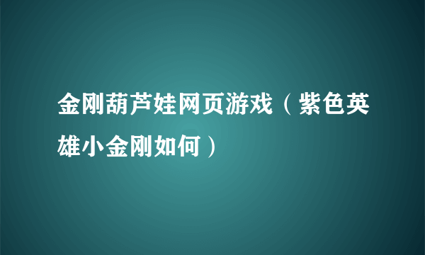 金刚葫芦娃网页游戏（紫色英雄小金刚如何）